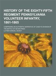 History of the Eighty-Fifth Regiment Pennsylvania Volunteer Infantry, 1861-1865; Comprising an Authentic Narrative of Casey's Division at the Battle O,1230286918,9781230286914