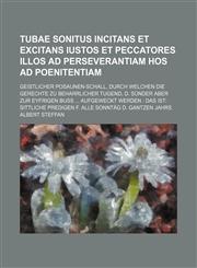 Tubae sonitus incitans et excitans iustos et peccatores illos ad perseverantiam hos ad poenitentiam; Geistlicher Posaunen-Schall, durch welchen die Gerechte zu beharrlicher Tugend, d. Sünder aber zur eyfrigen Buß ... aufgeweckt werden Das ist: Sittliche,1130557847,9781130557848
