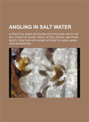 Angling in Salt Water; A Practical Work on Fishing with Rod and Line in the Sea, from the Shore, Piers, Jetties, Rocks, and from Boats, Together with,1130548341,9781130548341