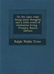 On the Open Road; Being Some Thoughts and a Little Creed of Wholesome Living - Primary Source Edition,1289633592,9781289633592