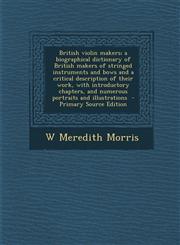 British Violin Makers; A Biographical Dictionary of British Makers of Stringed Instruments and Bows and a Critical Description of Their Work, with Int,1289870659,9781289870652