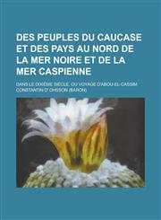 Des Peuples Du Caucase Et Des Pays Au Nord de La Mer Noire Et de La Mer Caspienne; Dans Le Dixieme Siecle, Ou Voyage D'Abou-El-Cassim,1234423839,9781234423834