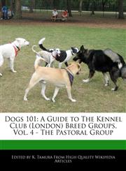 Dogs 101 A Guide to The Kennel Club (London) Breed Groups, Vol. 4 - The Pastoral Group,1171061447,9781171061441