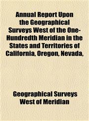 Annual Report Upon the Geographical Surveys West of the One-Hundredth Meridian in the States and Territories of California, Oregon, Nevada,,1152866923,9781152866928