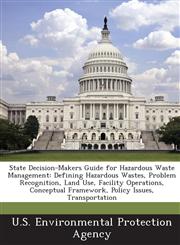 State Decision-Makers Guide for Hazardous Waste Management Defining Hazardous Wastes, Problem Recognition, Land Use, Facility Operations, Conceptual,1295276097,9781295276097