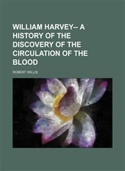 William Harvey-- a history of the discovery of the circulation of the blood,1236415981,9781236415981