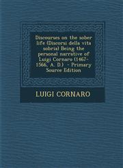 Discourses on the Sober Life (Discorsi Della Vita Sobria) Being the Personal Narrative of Luigi Cornaro (1467-1566, A. D.) - Primary Source Edition,1294699741,9781294699743