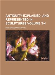 Antiquity Explained, and Represented in Sculptures Volume 3-4,1236605306,9781236605306