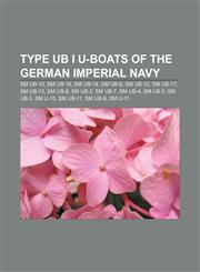 Type UB I U-boats of the German Imperial Navy SM UB-10, SM UB-16, SM UB-14, SM UB-6, SM UB-12, SM UB-17, SM UB-13, SM UB-8, SM UB-2, SM UB-7,1155503406,9781155503400