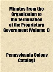 Minutes From the Organization to the Termination of the Proprietary Government (Volume 1),1153037823,9781153037822