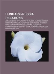 Hungary-Russia relations Ambassadors of Hungary to Russia, Ambassadors of Russia to Hungary, Hungarian expatriates in Russia,1158025629,9781158025626