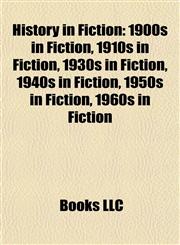 History in Fiction 1900s in Fiction, 1910s in Fiction, 1930s in Fiction, 1940s in Fiction, 1950s in Fiction, 1960s in Fiction,1157850480,9781157850489