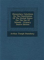 Elementary Catechism On The Constitution Of The United States For The Use Of Schools - Primary Source Edition,1294834975,9781294834977