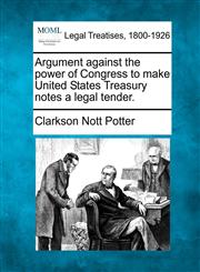 Argument against the power of Congress to make United States Treasury notes a legal tender.,1240053673,9781240053674