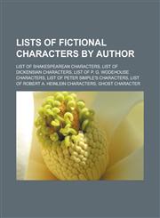 Lists of fictional characters by author List of Shakespearean characters, List of Dickensian characters, List of P. G. Wodehouse characters, List of Peter Simple's characters, List of Robert A. Heinlein characters, Ghost character,1156778735,9781156778739