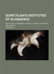 Quinctilian's Institutes of eloquence Volume 2; or, the art of speaking in public, in every character and capacity,1458961753,9781458961754