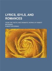Lyrics, idyls, and romances; from the poetic and dramatic works of Robert Browning,1236955242,9781236955241