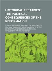 Historical Treatises; The Political Consequences of the Reformation. the Rise, Progress, and Practical Influence of Political Theories. the Rise and Growth of the Continental Interests of Great Britain,1150668237,9781150668234