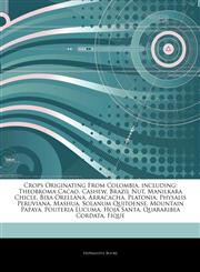 Articles On Crops Originating From Colombia, including Theobroma Cacao, Cashew, Brazil Nut, Manilkara Chicle, Bixa Orellana, Arracacha, Platonia, Physalis Peruviana, Mashua, Solanum Quitoense, Mountain Papaya, Pouteria Lucuma, Hoja Santa,1243086424,9781243086426