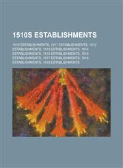 1510s Establishments 1510 Establishments, 1511 Establishments, 1512 Establishments, 1513 Establishments, 1514 Establishments,1155996879,9781155996875