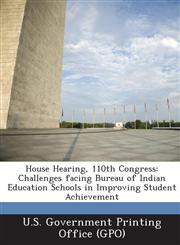 House Hearing, 110th Congress Challenges Facing Bureau of Indian Education Schools in Improving Student Achievement,1289692645,9781289692643
