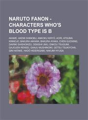 Naruto Fanon - Characters who's blood type is B Akame, Akemi Shinobu, Ankoku Kiryū, Aori, Atsuma Kinnojo, Bakura Aikawa, Bakura Ayaka, Chen Guoxing, Dairiki Shishokizu, Dekishi Umu, Enkou Tsugumi, Gajouen Rensei, Ganju Mushinoiki, Getsu Tsukiyoha,1234719118,9781234719111