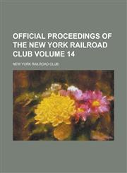 Official Proceedings of the New York Railroad Club Volume 14,1234218402,9781234218409