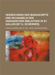 Verzeichniss der Manuscripte und Incunabeln der Vadianischen Bibliothek in St. Gallen [by G. Scherrer].,1231092661,9781231092668