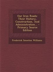 Our Iron Roads Their History, Construction, And Administration... - Primary Source Edition,1293183253,9781293183250