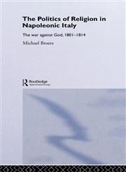 Politics and Religion in Napoleonic Italy The War Against God, 1801-1814,041526670X,9780415266703