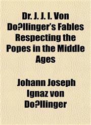 Dr. J. J. I. Von Döllinger's Fables Respecting the Popes in the Middle Ages,1152194224,9781152194229