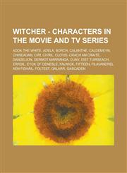 Witcher - Characters in the movie and TV series Adda the White, Adela, Borch, Calanthe, Caldemeyn, Chireadan, Ciri, Civril, Clovis, Crach an Craite, Dandelion, Dermot Marranga, Duny, Eist Tuirseach, Errdil, Eyck of Denesle, Falwick, Fifteen, Filavandrel,123467453X,9781234674533