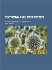 Dictionnaire Des Roses; Ou Guide Generale Du Rosieriste ...,1153508192,9781153508193