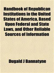 Handbook of Republican Institutions in the United States of America, Based Upon Federal and State Laws, and Other Reliable Sources of Information,1152831739,9781152831735
