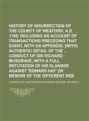 History of the Insurrection of the County of Wexford, A.d. 1798; Including an Account of Transactions Preceding That Event, With an Appendix. [With] Authentic Detail of the Conduct of Sir Richard Musgrave With a Full Refutation of His Slander Against 'edw,115022214X,9781150222146