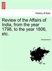 Review of the Affairs of India, from the year 1798, to the year 1806, etc.,1241425035,9781241425036