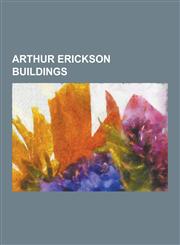 Arthur Erickson Buildings Arthur Erickson, Bank of Canada Building, Eglinton West (Ttc), Embassy of Canada, Washington, D.C., Embassy of Saudi a,1230516603,9781230516608