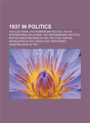 1937 in politics 1937 elections, 1937 in American politics, 1937 in international relations, 1937 referendums,1155999223,9781155999227