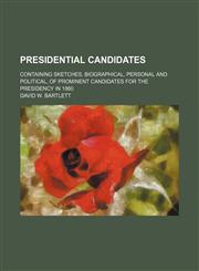 Presidential Candidates; Containing Sketches, Biographical, Personal and Political, of Prominent Candidates for the Presidency in 1860,1458897680,9781458897688