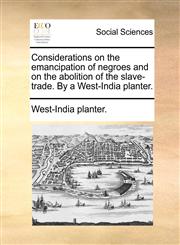 Considerations on the emancipation of negroes and on the abolition of the slave-trade. By a West-India planter.,1140715194,9781140715191