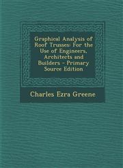 Graphical Analysis of Roof Trusses For the Use of Engineers, Architects and Builders,1289401934,9781289401931