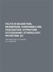 Facts in Magnetism, Mesmerism, Somnambulism, Fascination, Hypnotism, Sycodonamy, Etherology, Pathetism, &c; Explained and Illustrated,1151509396,9781151509390