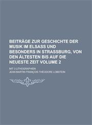 Beitrage Zur Geschichte Der Musik Im Elsass Und Besonders in Strassburg, Von Den Altesten Bis Auf Die Neueste Zeit; Mit 3 Lithographien Volume 2,1234119749,9781234119744