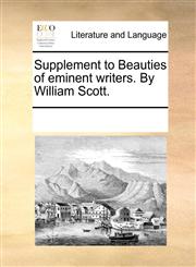 Supplement to Beauties of eminent writers. By William Scott.,1170929257,9781170929254
