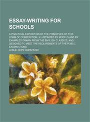 Essay-Writing for Schools; A Practical Exposition of the Principles of This Form of Composition, Illustrated by Models and by Examples Drawn From the English Classics and Designed to Meet the Requirements of the Public Examinations,1150884746,9781150884740