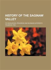 History of the Saginaw Valley; its resources, progress and business interests,115507565X,9781155075655