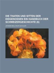 Die Thaten Und Sitten Der Eidgenossen Ein Handbuch Der Schweizergeschichte (6),1234896842,9781234896843