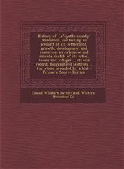 History of Lafayette County, Wisconsin, Containing an Account of Its Settlement, Growth, Development and Resources; An Extensive and Minute Sketch of,1294791400,9781294791409