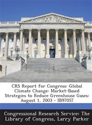 CRS Report for Congress Global Climate Change: Market-Based Strategies to Reduce Greenhouse Gases: August 1, 2003 - IB97057,1295248964,9781295248964