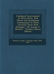 Combined Counterpoint In Three Parts, And Florid And Imitational Counterpoint In Three And Four Parts With Examples / By George J. Bennett - Primary Source Edition,1293065358,9781293065358